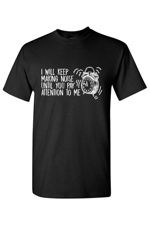 I Will Keep Making Noise Until You Pay Attention To Me Sarcastic Humor Graphic Tees Gift For Mens Novelty Funny T Shirt