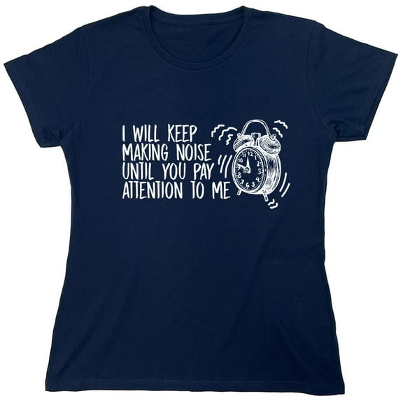 I Will Keep Making Noise Until You Pay Attention To Me Sarcastic Humor Novelty Funny Women's Casual Tees