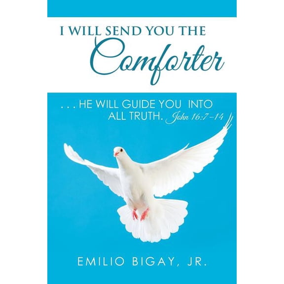 I Will Send You the Comforter : He Will Guide You into All Truth. John 16:7?14
