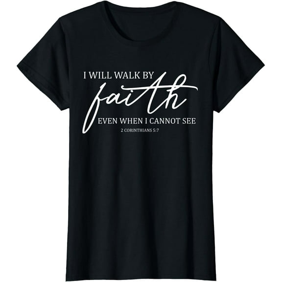 I Will Walk By Faith Even When I Cannot See Faith Christian T-Shirt