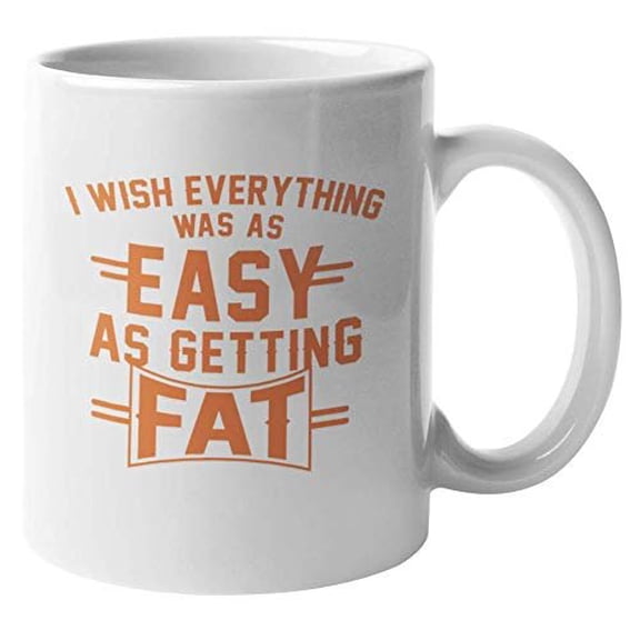I Wish Everything Was As Easy As Getting Fat. Funny Coffee & Tea Gift Mug For Male Or Female Friend Who Is Trying To Lose Weight, Fat Chef, Foodie, Food Lover, Meat Lover, Men And Women (11oz)