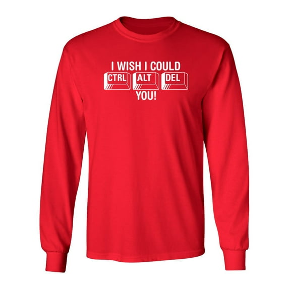 I Wish I Could Ctrl Al Del You Sarcastic Novelty Gift Idea Adult Humor Funny Men's Long Sleeve Shirts