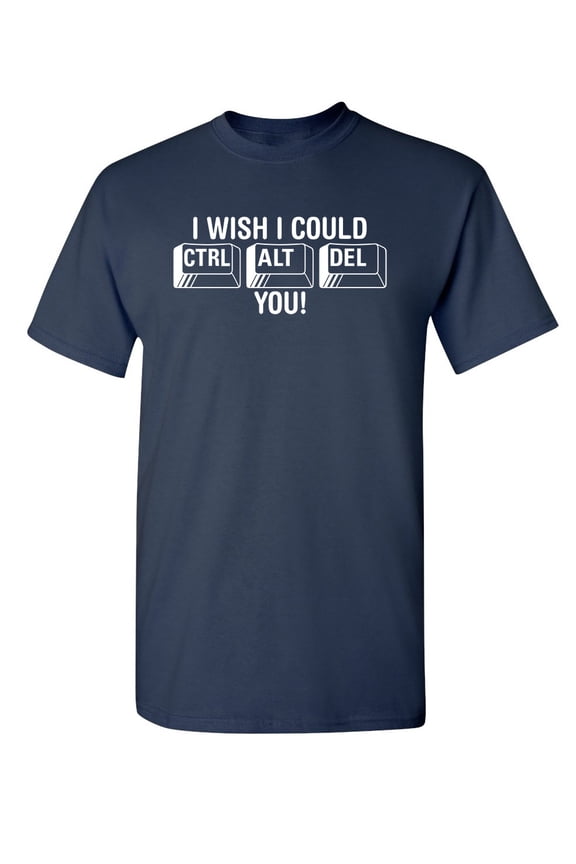 I Wish I Could Ctrl Alt Del You Sarcastic Humor Graphic Tee Novelty Sad Rude Apparel Tshirts Gift For Mens Sarcasm Funny T Shirt