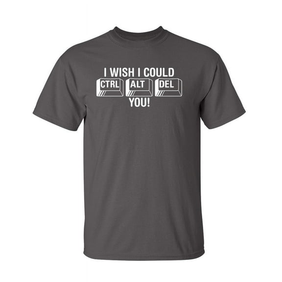 I Wish I Could Ctrl Alt Del You Sarcastic Humor Graphic Tee Novelty Sad Rude Apparel Tshirts Gift For Mens Sarcasm Funny T Shirt