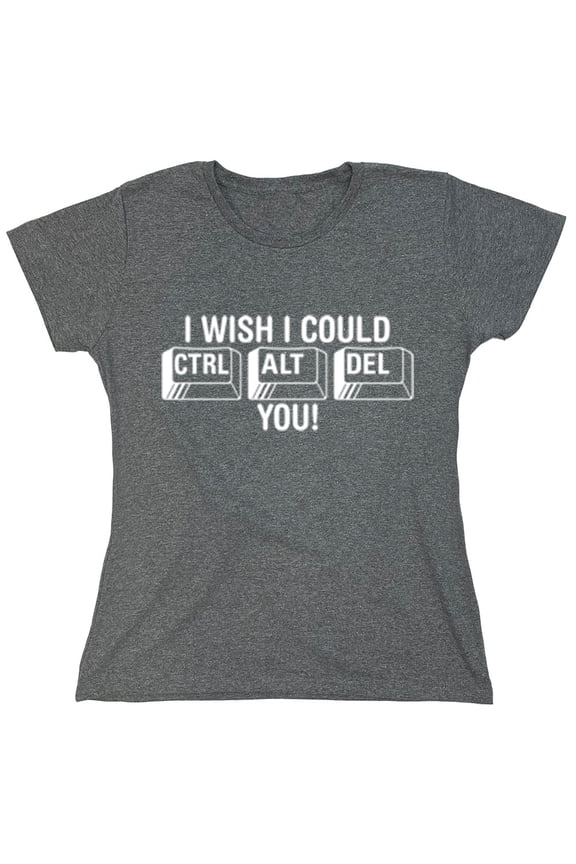 I Wish I Could Ctrl Alt Del You Sarcastic Humor Novelty Funny Women's Casual Tees