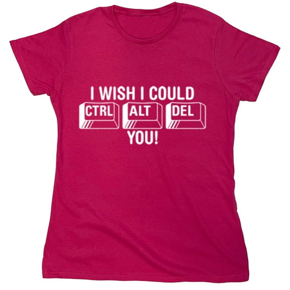 I Wish I Could Ctrl Alt Del You Sarcastic Humor Novelty Funny Women's Casual Tees
