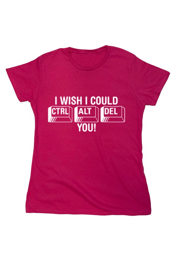 I Wish I Could Ctrl Alt Del You Sarcastic Humor Novelty Funny Women's Casual Tees