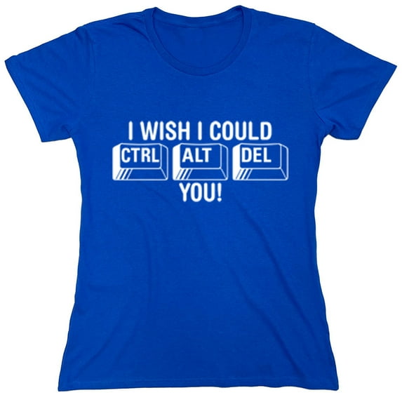 I Wish I Could Ctrl Alt Del You Sarcastic Humor Novelty Funny Women's Casual Tees