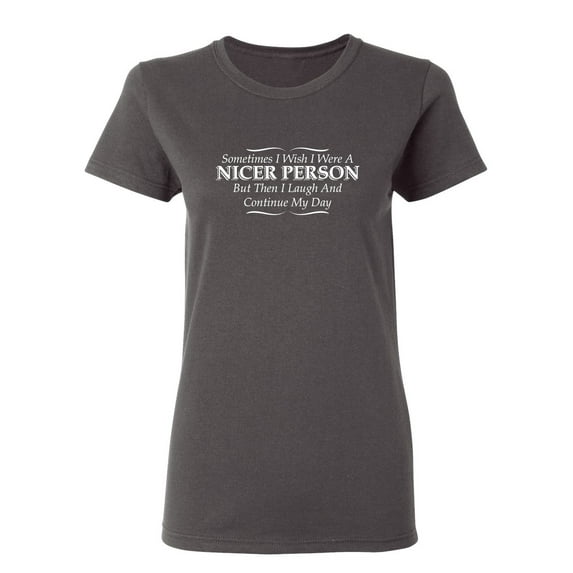 I Wish I Were A Nicer Person But Then I Laugh Sarcastic Novelty Gift Idea Adult Humor Funny Women's Casual Tees