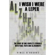 I Wish I Were a Leper The Diary of One Couple's Struggle with Fear, Faith and Alzheimer's, Paperback