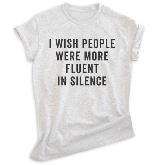 I Wish People Were More Fluent In Silence Shirt, Unisex Women's Men's Shirt, Sarcastic Shirt, Sarcasm Shirt, Heather Ash, Medium