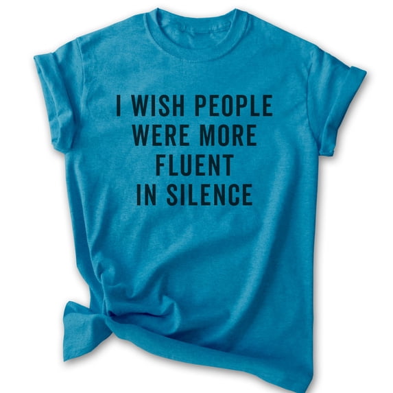I Wish People Were More Fluent In Silence Shirt, Unisex Women's Men's Shirt, Sarcastic Shirt, Sarcasm Shirt, Heather Blue, X-Large