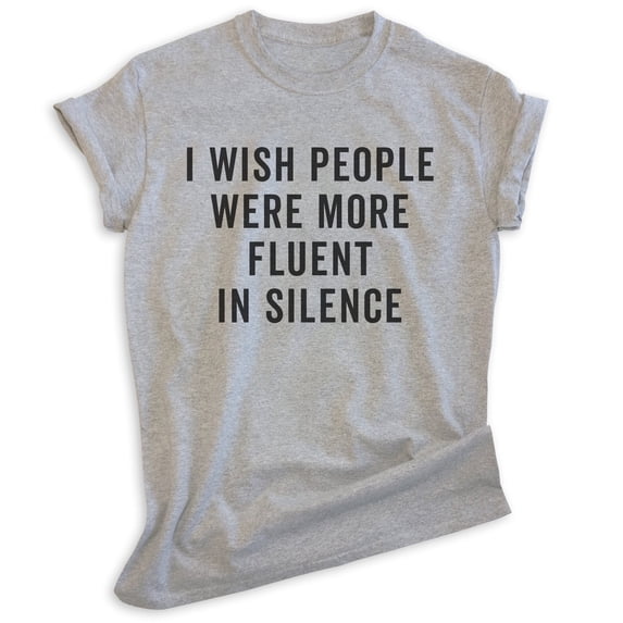 I Wish People Were More Fluent In Silence Shirt, Unisex Women's Men's Shirt, Sarcastic Shirt, Sarcasm Shirt, Heather Gray, XX-Large