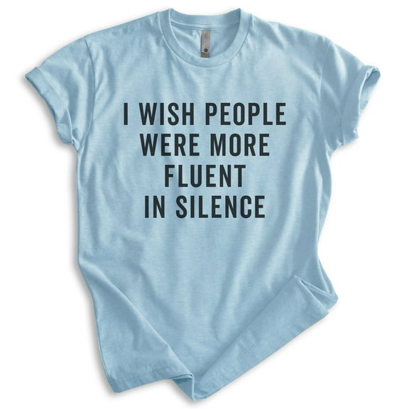 I Wish People Were More Fluent In Silence Shirt, Unisex Women's Men's Shirt, Sarcastic Shirt, Sarcasm Shirt, Heather Light Blue, Medium