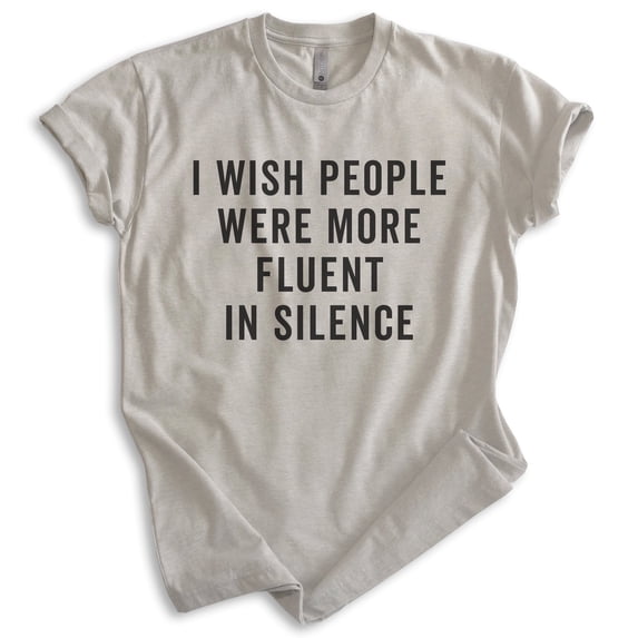 I Wish People Were More Fluent In Silence Shirt, Unisex Women's Men's Shirt, Sarcastic Shirt, Sarcasm Shirt, Light Silk Gray, Medium