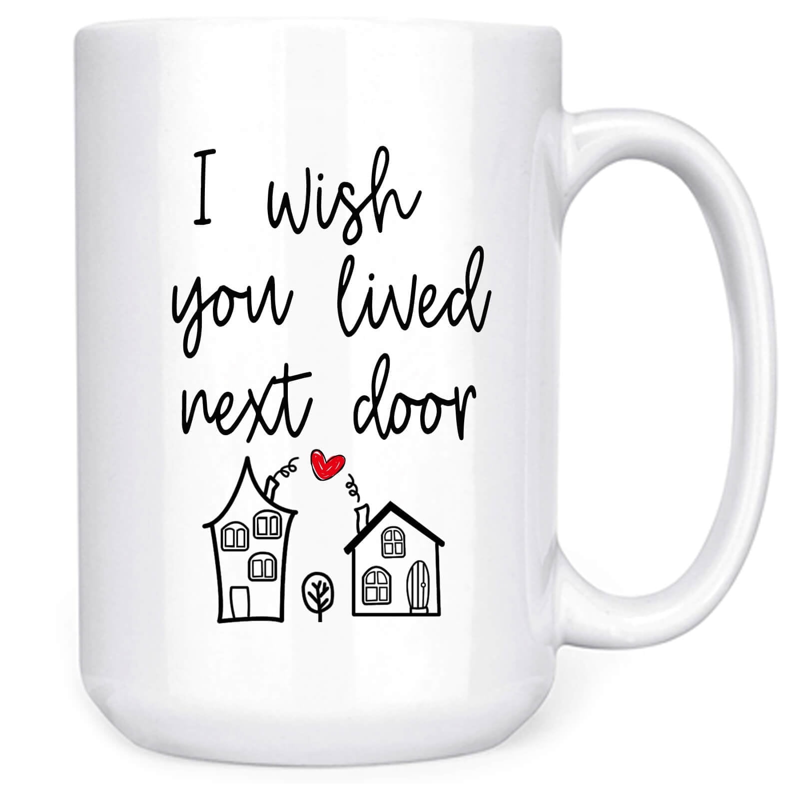 I Wish You Lived Next Door Mug - 15oz Friendship Coffee Mug, Birthday Gift for Best Friends, Bestie, Sister, Mom, Boyfriend, Girlfriend - Long Distance Friendship Gifts for Women