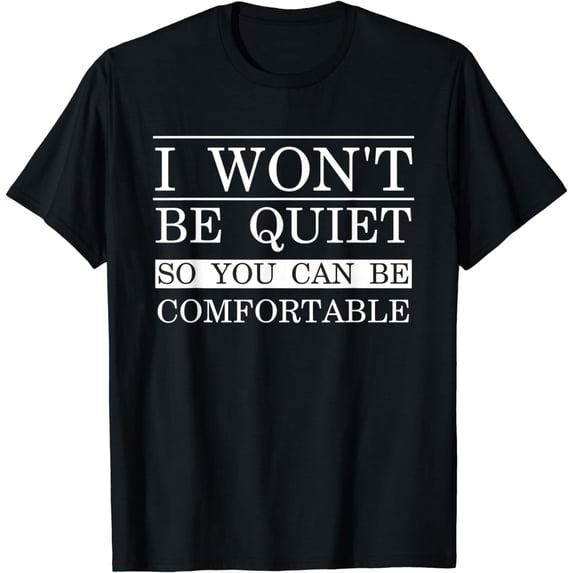 I Won't Be Quiet So You Can be Comfortable Funny Quote T-Shirt