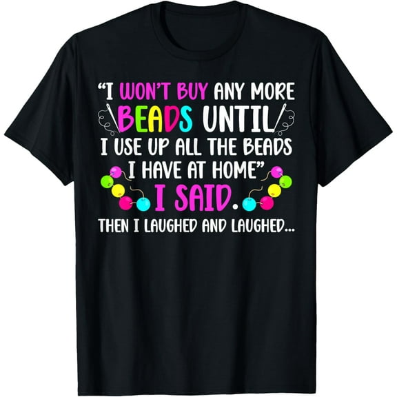 I Won't Buy Any More Beads Beading Beader Beadwork T-Shirt