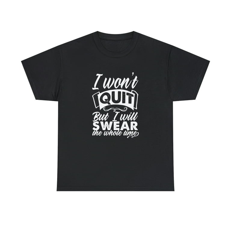I Won't Quit But I Will Swear The Whole Time T-Shirt I Won't Quit But I Will Swear The Whole Time T-Shirt