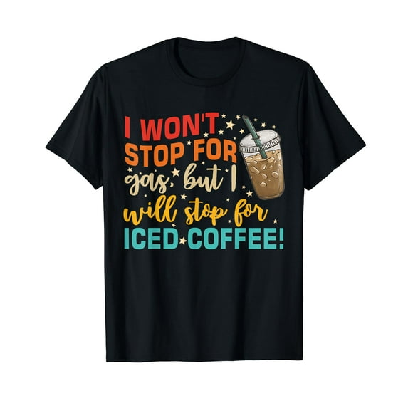 I Won't Stop For Gas, But I Will Stop For Iced Coffee T-Shirt