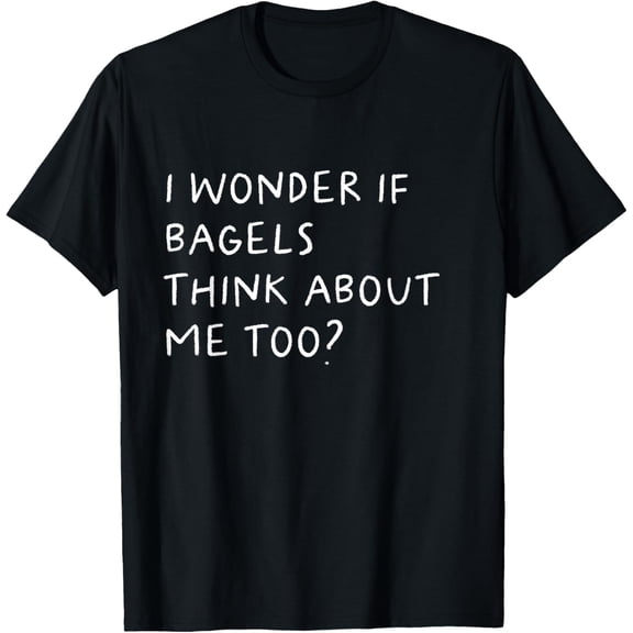 I Wonder If Bagels Think About Me Too? Funny T-Shirt