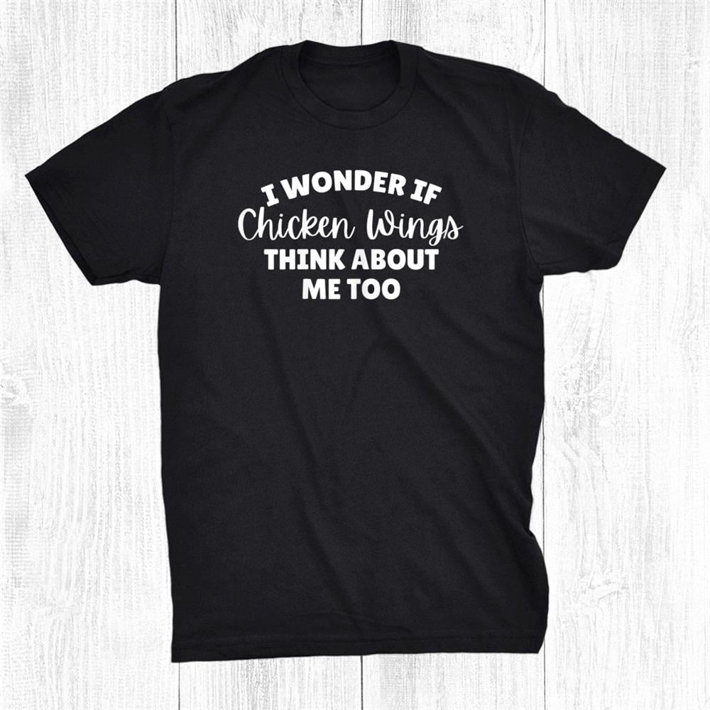 I Wonder If Chicken Wings Think About Me Too Shirt Gift Black Size up