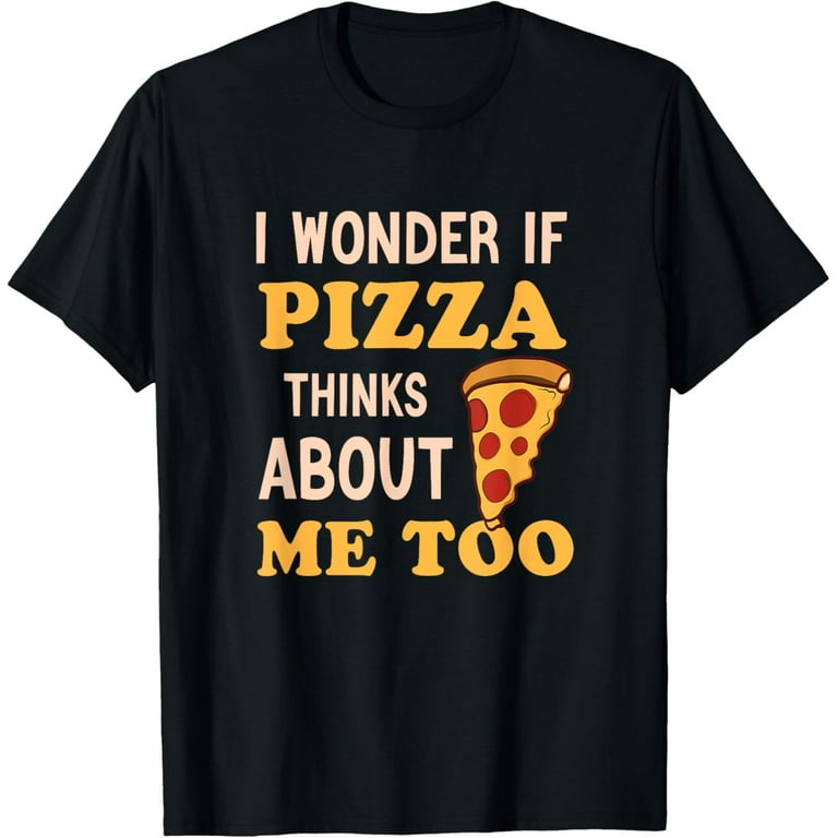 I Wonder If Pizza Thinks About Me Too Funny Pizza lover T-Shirt
