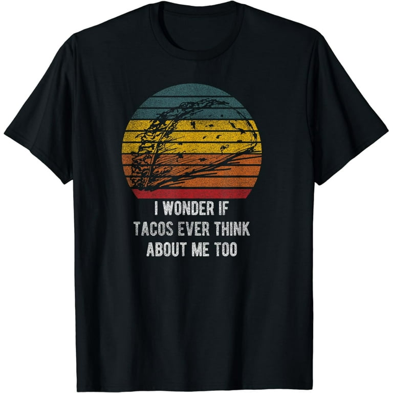 I Wonder If Tacos Think About Me Too Humor Tshirt I Wonder If Tacos Think About Me Too Humor Tshirt