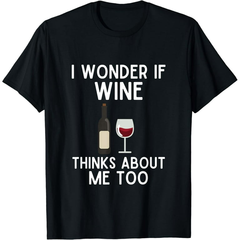 I Wonder If Wine Thinks About Me Too T-Shirt I Wonder If Wine Thinks About Me Too T-Shirt