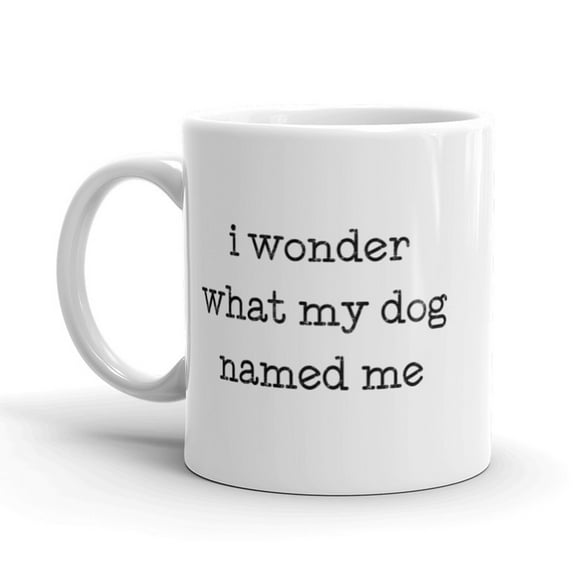 I Wonder What My Dog Named Me Coffee Mug Funny Pet Puppy Ceramic Cup - 11oz