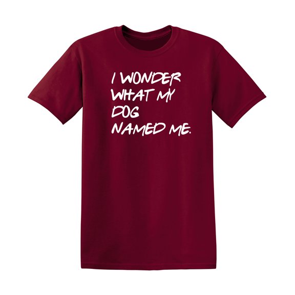 I Wonder What My Dog Named Me Sarcastic Humor Graphic Novelty Funny T Shirt