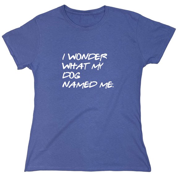 I Wonder What My Dog Named Me Sarcastic Humor Novelty Funny Women's Casual Tees