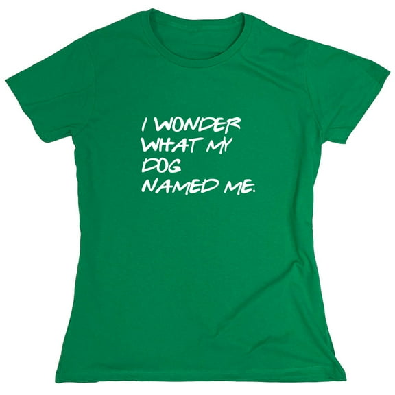 I Wonder What My Dog Named Me Sarcastic Humor Novelty Funny Women's Casual Tees