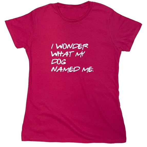 I Wonder What My Dog Named Me Sarcastic Humor Novelty Funny Women's Casual Tees