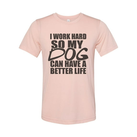"I Work Hard So My Dog Can Have A Better Life, Dog Lover Shirt, Unisex Fit, Dog Mom Shirt, Gift For Dog Owner, Stay At Home Dog, Dog Owner T, Peach, LARGE"