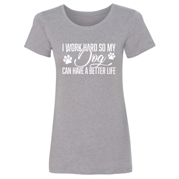 I Work Hard.. My Dog..Better Life Womens crewneck tee