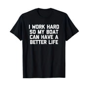 I Work Hard So My Boat Can Have A Better Life - Funny Boat T-Shirt