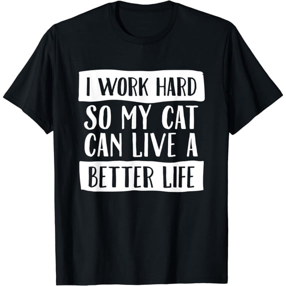 I Work Hard So My Cat Can Have A Better Life Shirt
