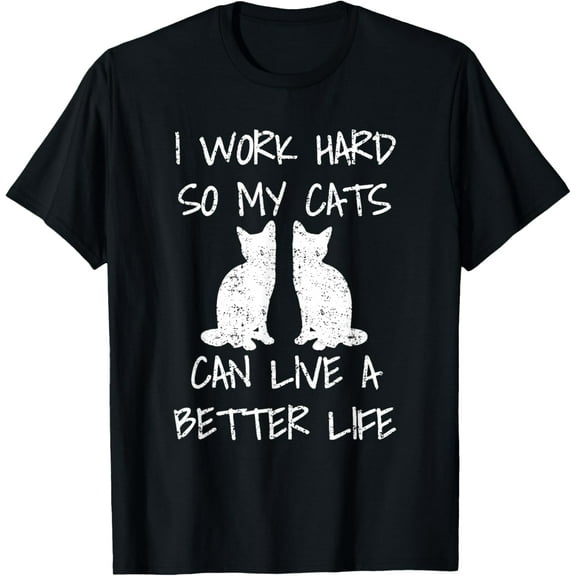 I Work Hard So My Cats Can Live A Better Life T-Shirt