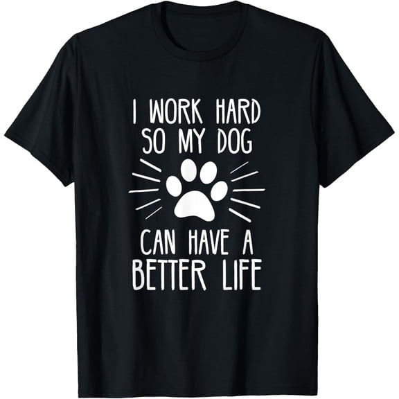 I Work Hard So My Dog Can Have A Better Life Shirt T-Shirt