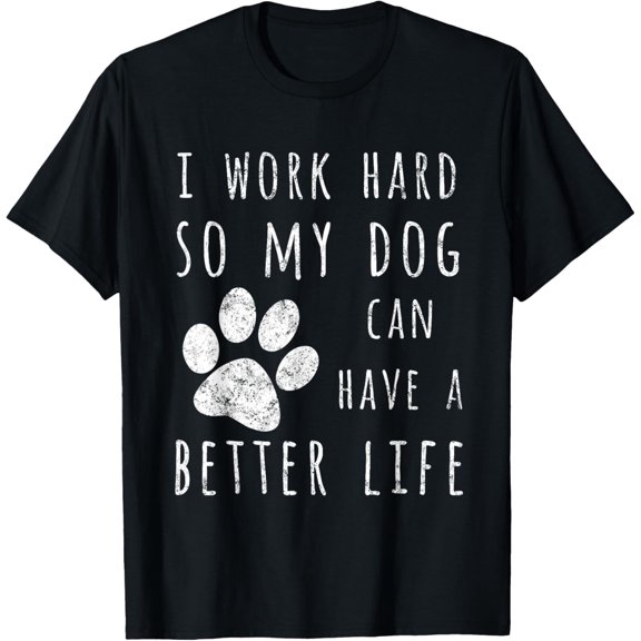 I Work Hard So My Dog Can Have A Better Life T-Shirt