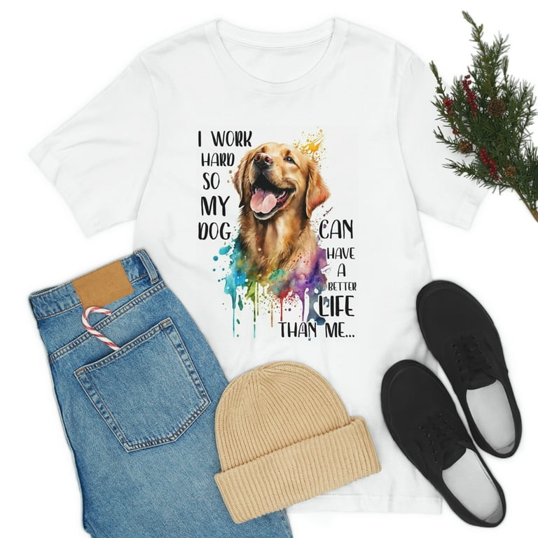I Work Hard So My Dog Can Live A Better Life Funny T-Shirt I Work Hard So My Dog Can Live A Better Life Funny T-Shirt
