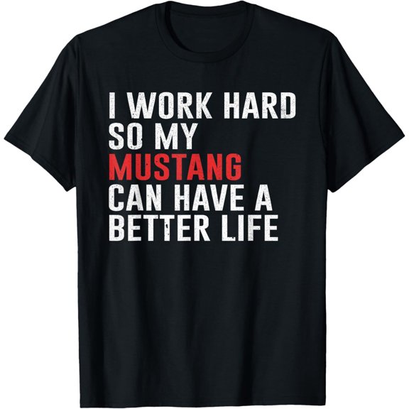 I Work Hard So My Mustang Can Have A Better Life T-Shirt