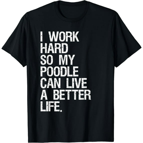 I Work Hard So My Poodle Can Live A Better Life Dog T-Shirt T-Shirt