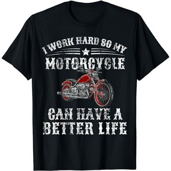 I Work Hard so My Motorcycle Can Have a Better Life T-Shirt