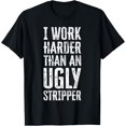 thumbnail image 1 of I Work Harder than an Ugly Stripper T-Shirt, 1 of 4