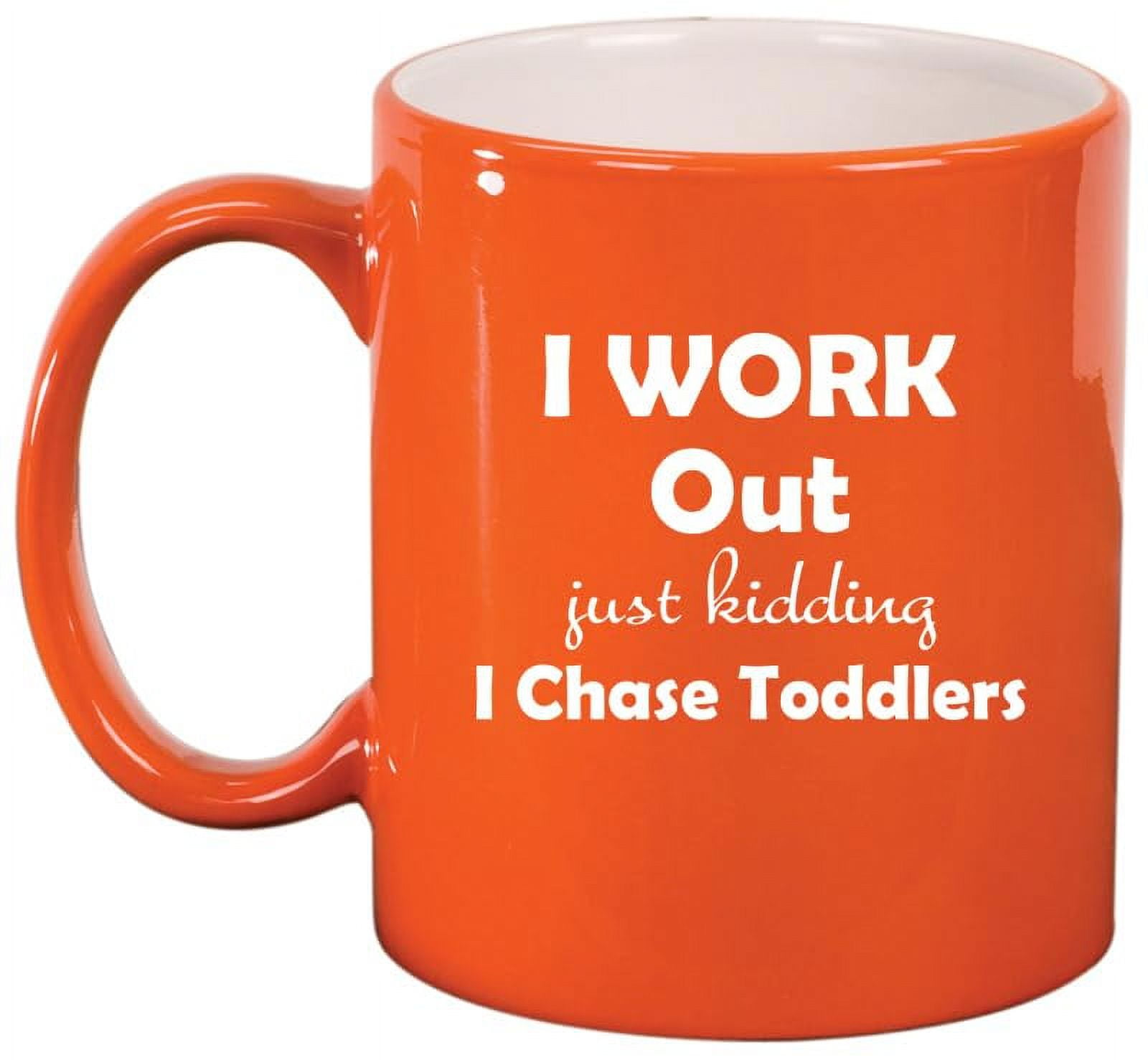 I Work Out Just Kidding I Chase Toddlers Mom Teacher Daycare Gift Ceramic Coffee Mug Tea Cup (11oz Orange)