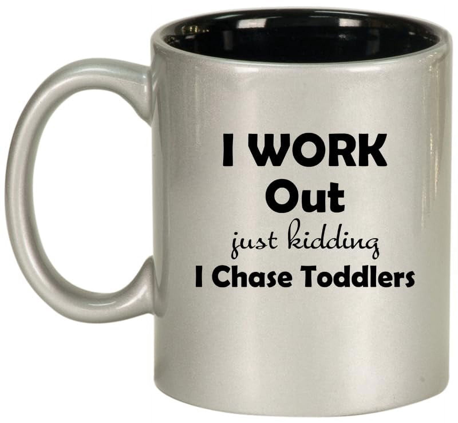 I Work Out Just Kidding I Chase Toddlers Mom Teacher Daycare Gift Ceramic Coffee Mug Tea Cup (11oz Silver)