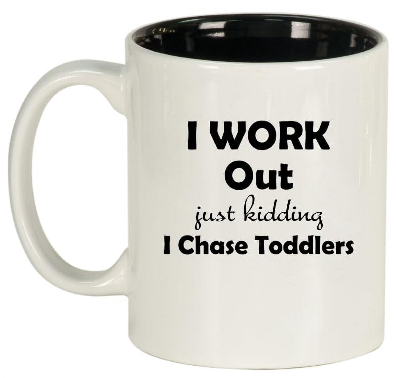 I Work Out Just Kidding I Chase Toddlers Mom Teacher Daycare Gift Ceramic Coffee Mug Tea Cup (11oz White)