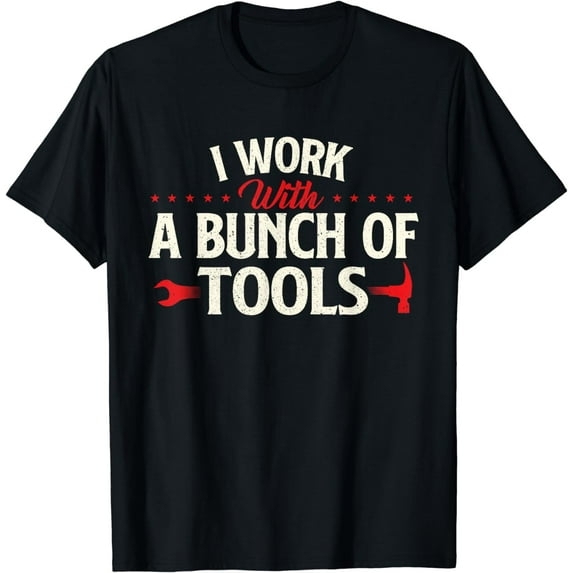 I Work With A Bunch Of Tools - Handyman Repair Mechanic T-Shirt